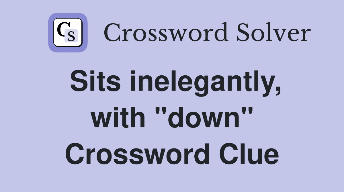 Sits inelegantly, with "down" Crossword Clue