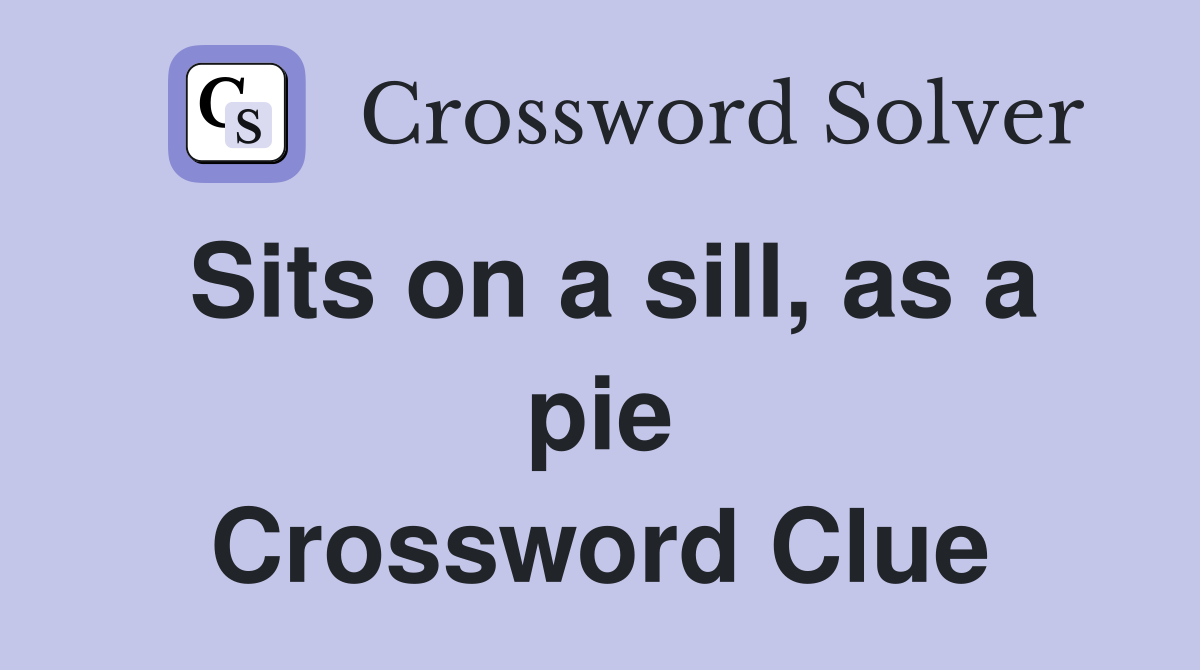 Sits on a sill, as a pie Crossword Clue