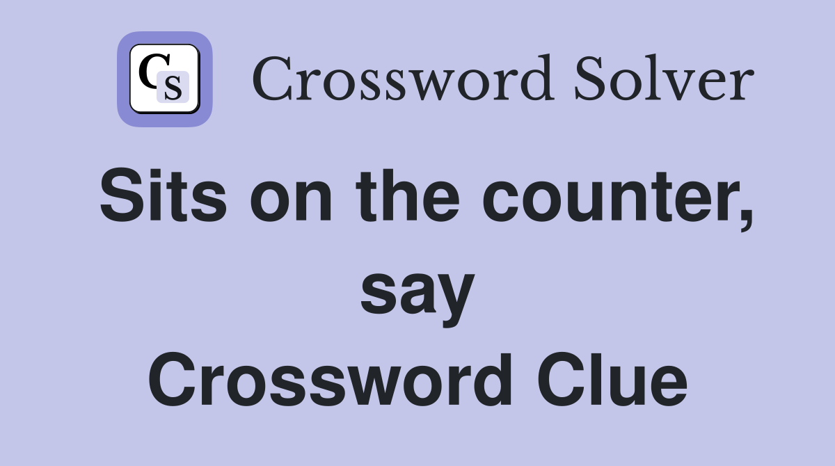 Sits on the counter, say Crossword Clue