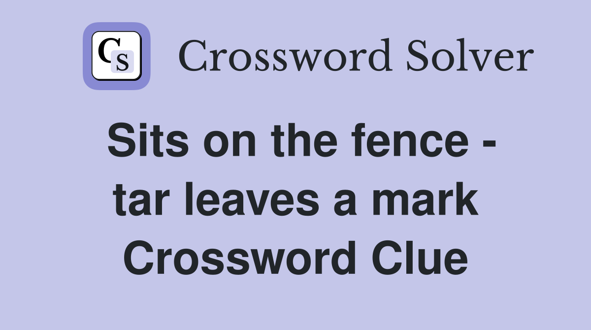 Sits on the fence - tar leaves a mark Crossword Clue