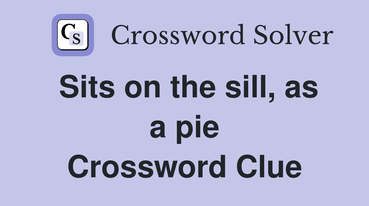 Sits on the sill, as a pie Crossword Clue