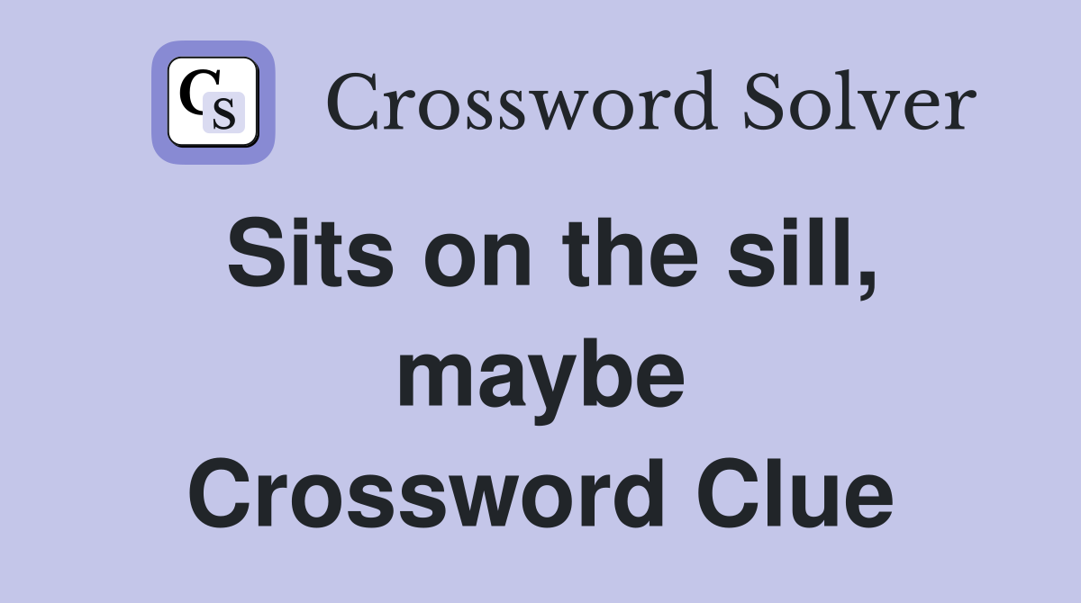 Sits on the sill, maybe Crossword Clue