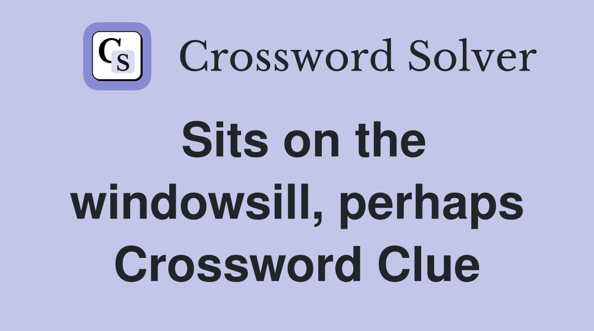 Sits on the windowsill, perhaps Crossword Clue