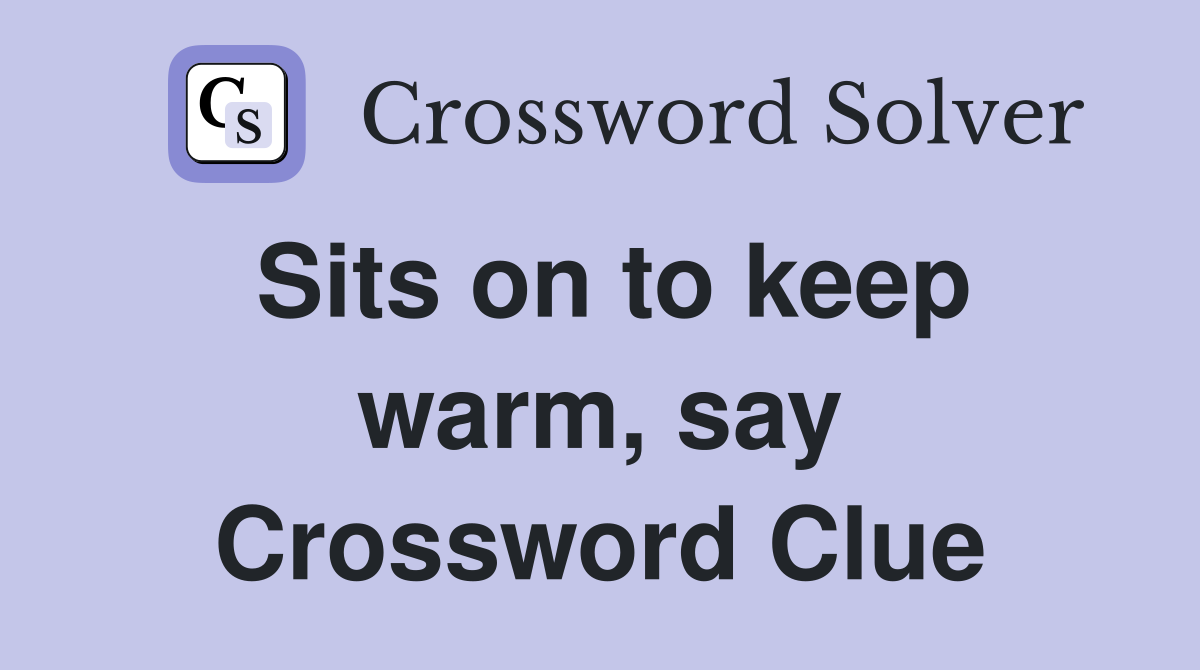 Sits on to keep warm, say Crossword Clue