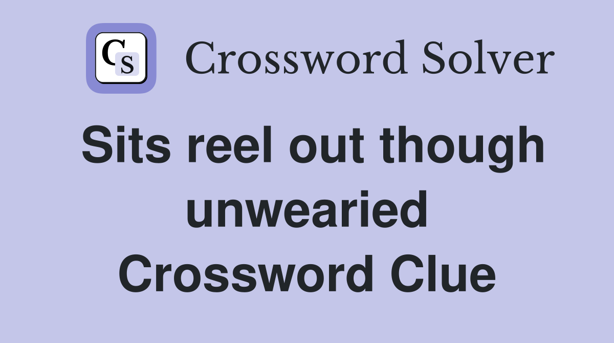Sits reel out though unwearied Crossword Clue