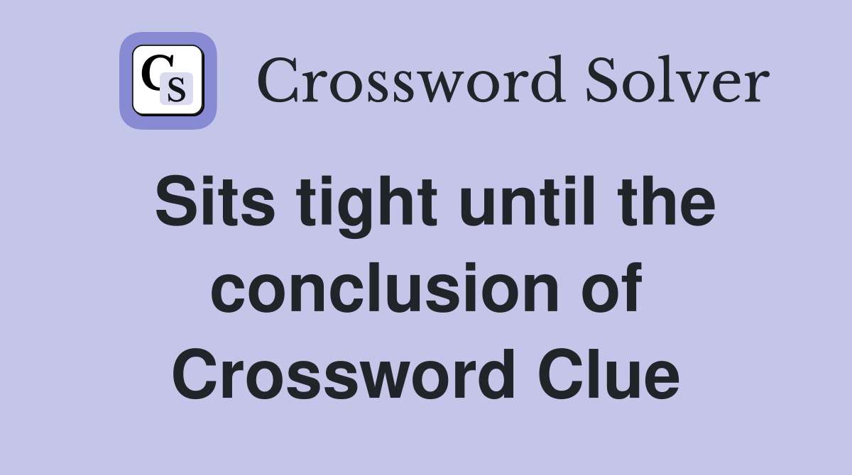 Sits tight until the conclusion of Crossword Clue
