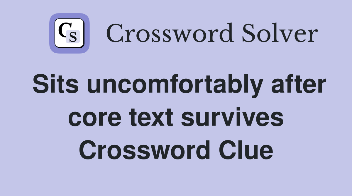 Sits uncomfortably after core text survives Crossword Clue