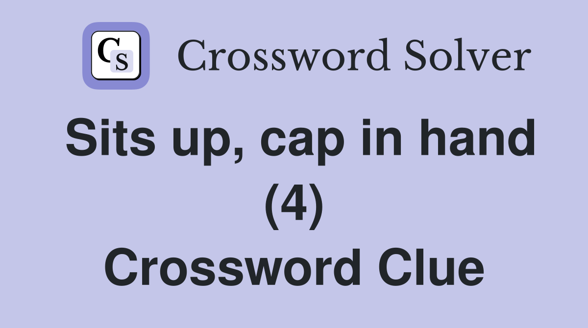Sits up, cap in hand (4) Crossword Clue