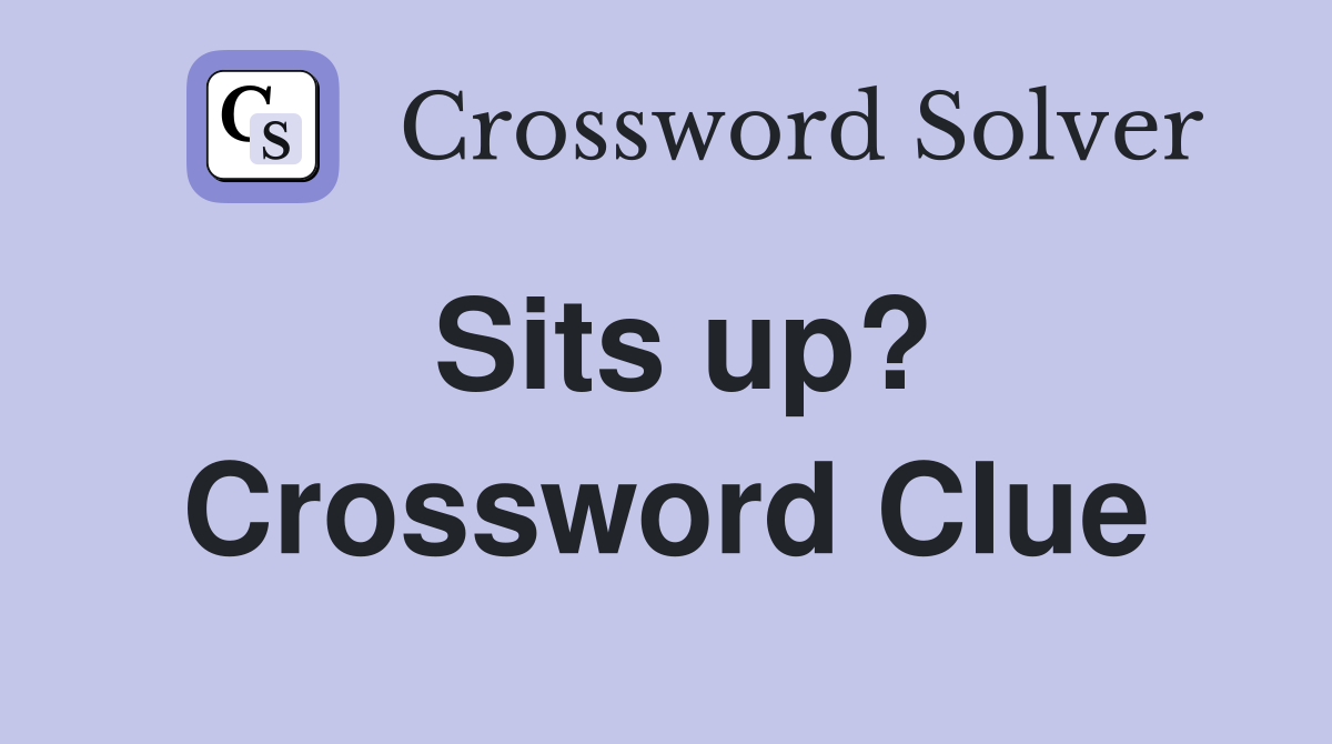 Sits up? Crossword Clue