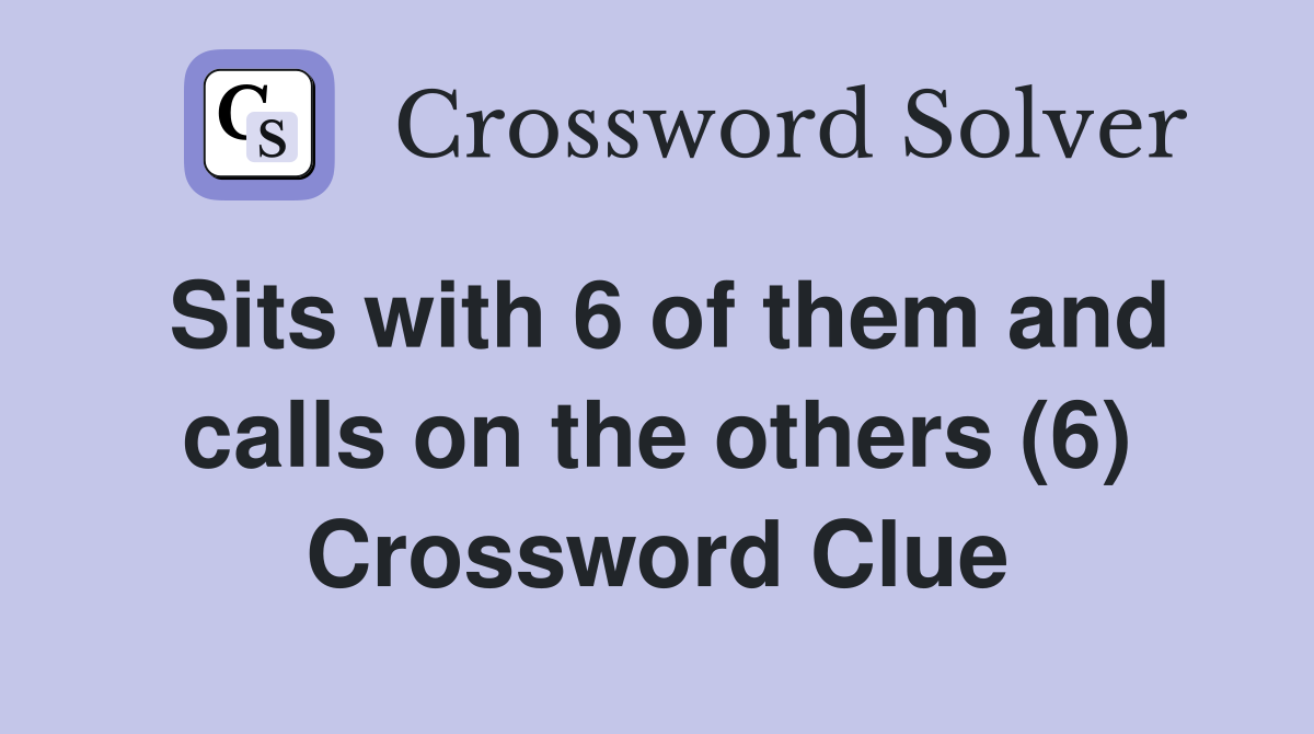 Sits with 6 of them and calls on the others (6) Crossword Clue