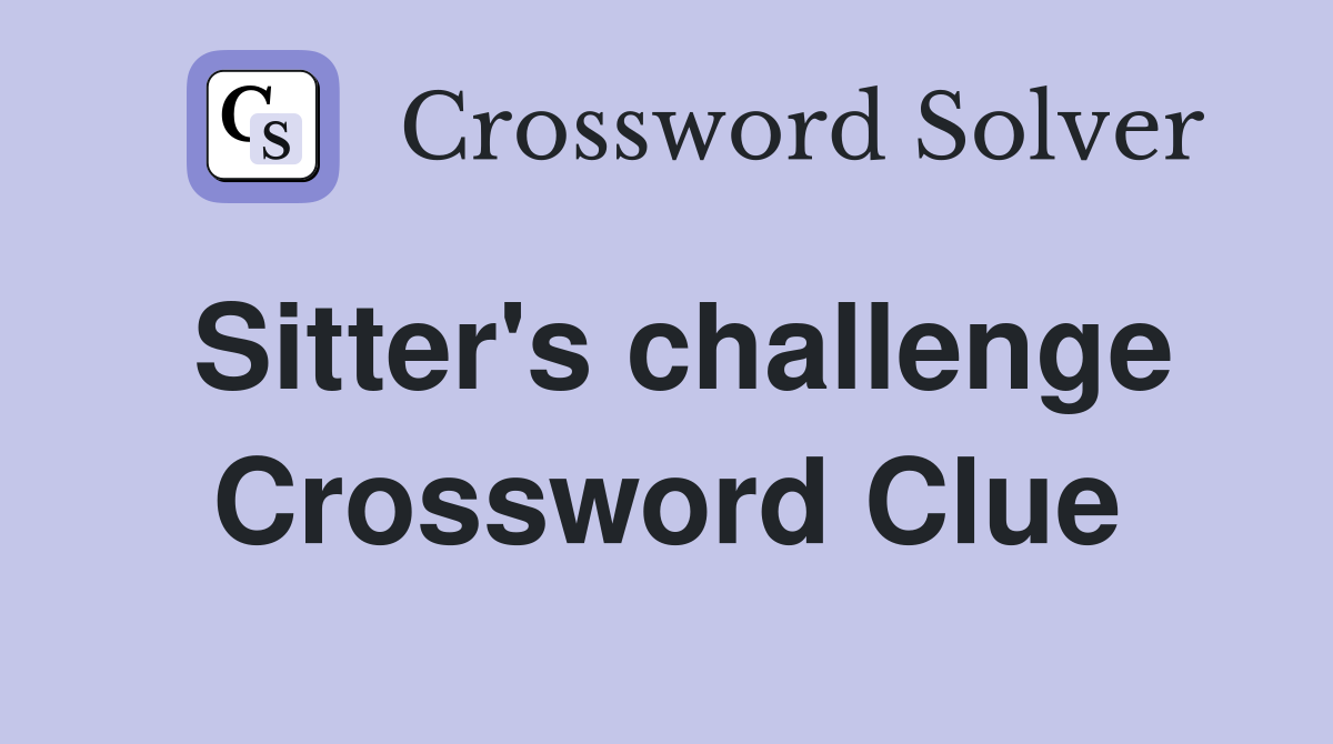 Sitter's challenge Crossword Clue