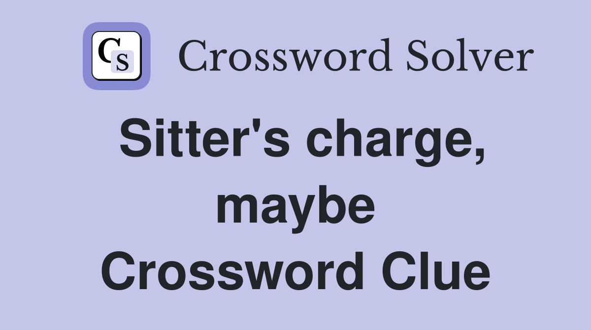Sitter's charge, maybe Crossword Clue