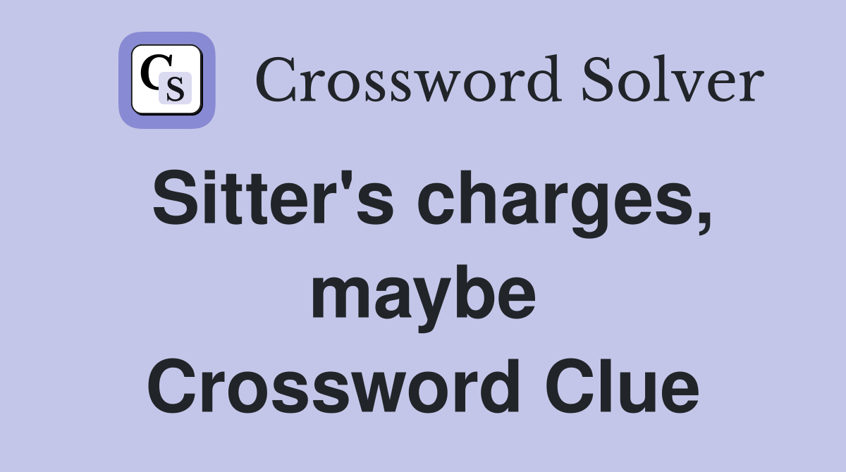 Sitter's charges, maybe Crossword Clue
