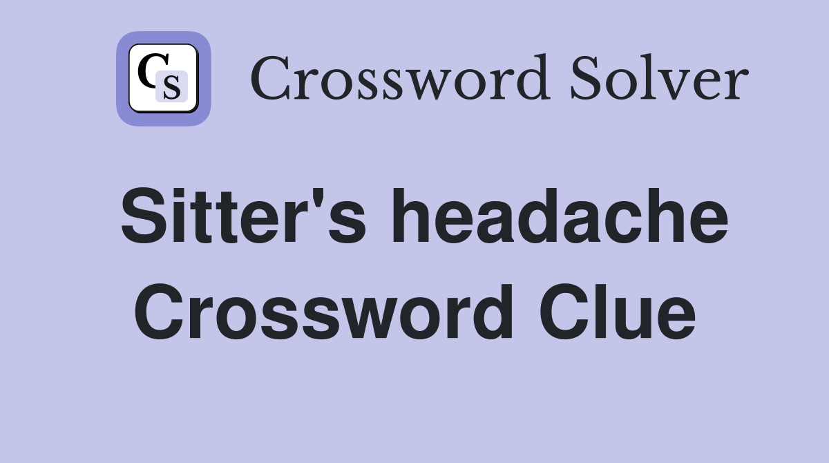 Sitter's headache Crossword Clue