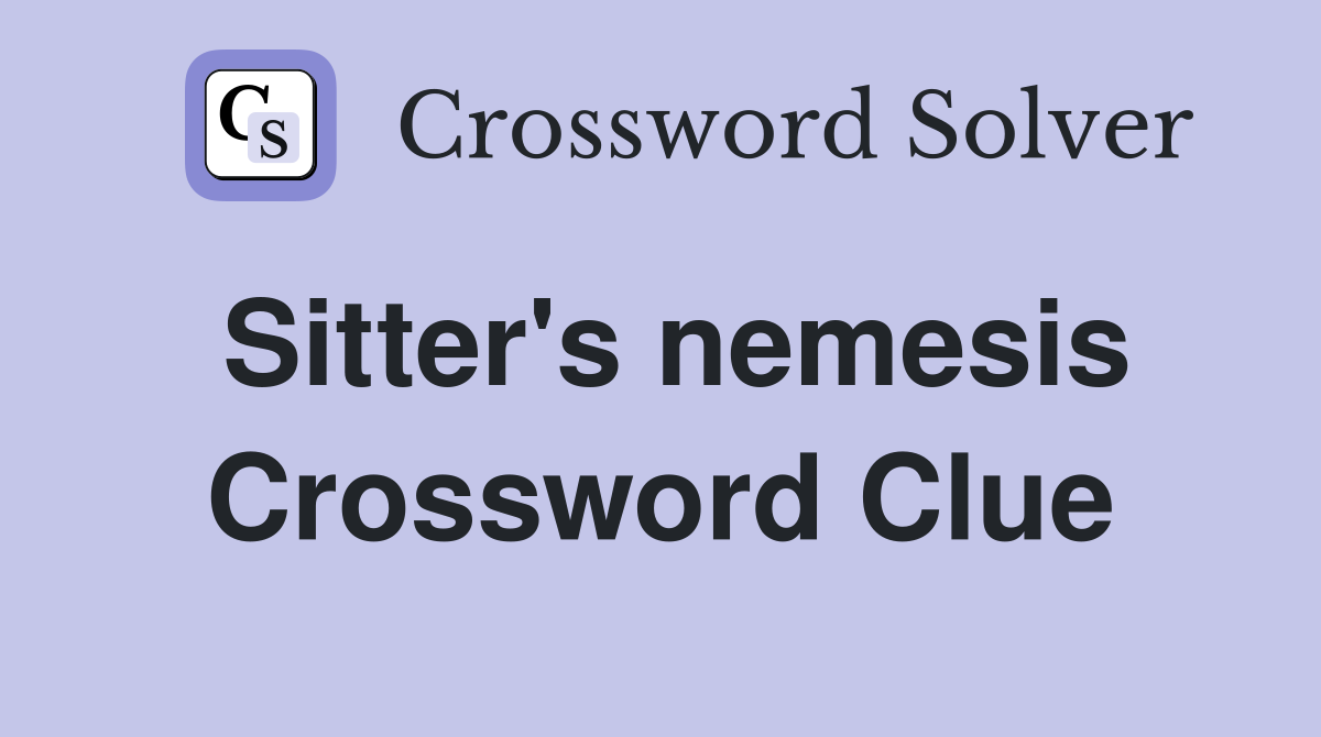 Sitter's nemesis Crossword Clue