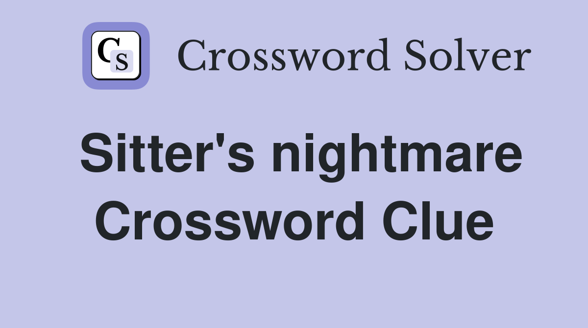 Sitter's nightmare Crossword Clue