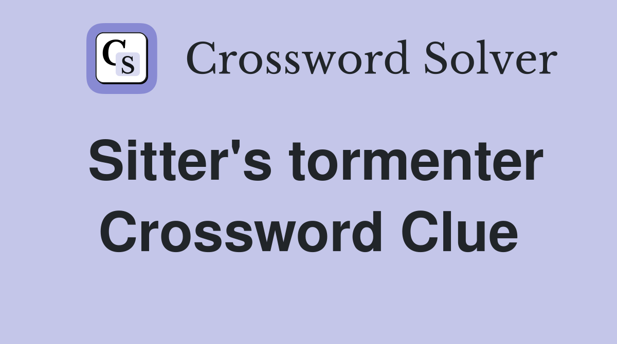 Sitter's tormenter Crossword Clue