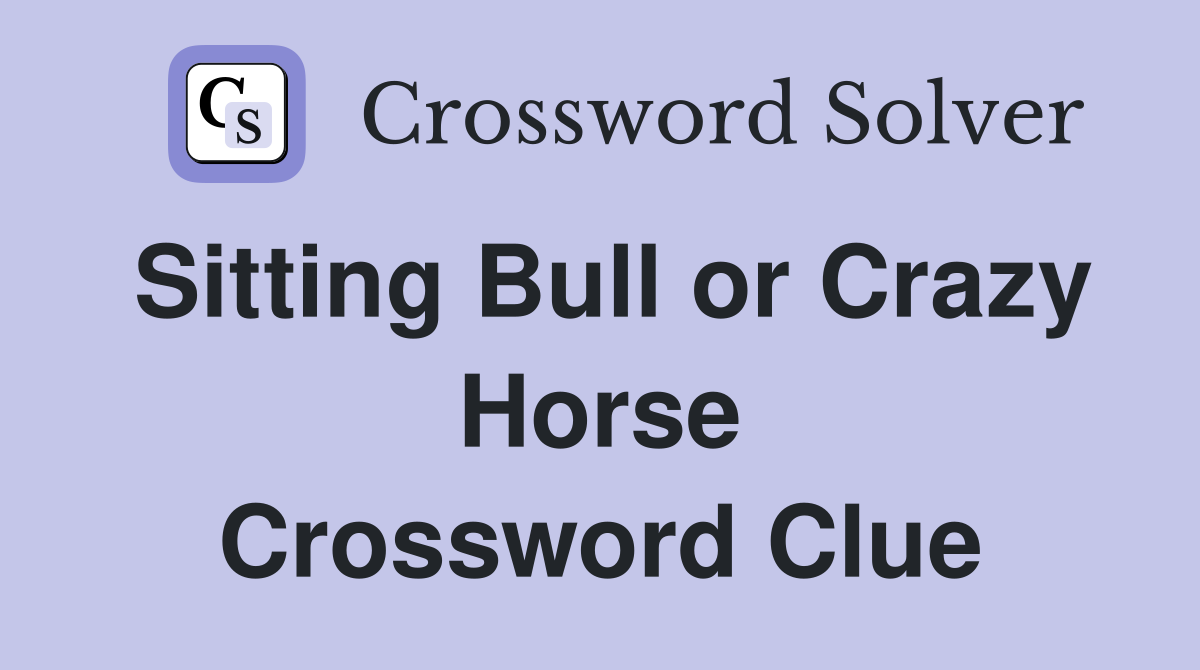 Sitting Bull or Crazy Horse Crossword Clue