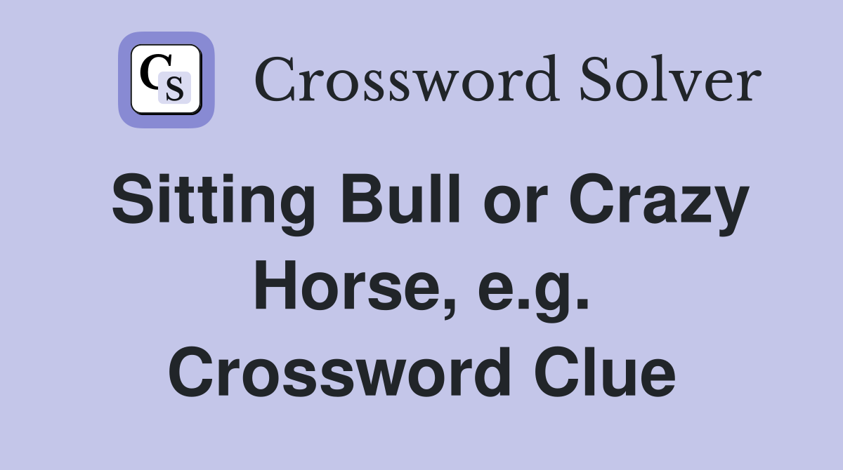 Sitting Bull or Crazy Horse, e.g. Crossword Clue