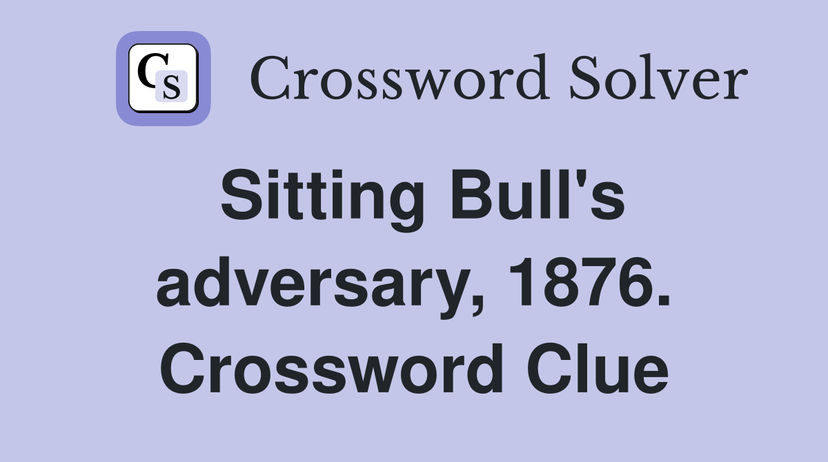Sitting Bull's adversary, 1876. Crossword Clue