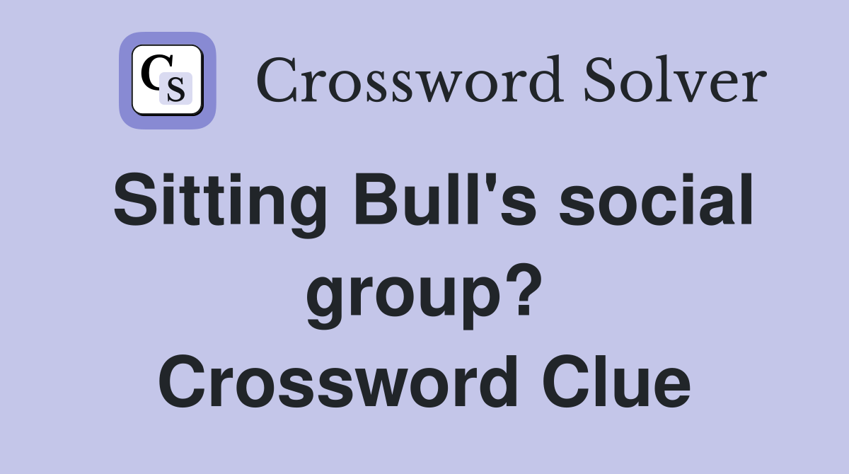 Sitting Bull's social group? Crossword Clue