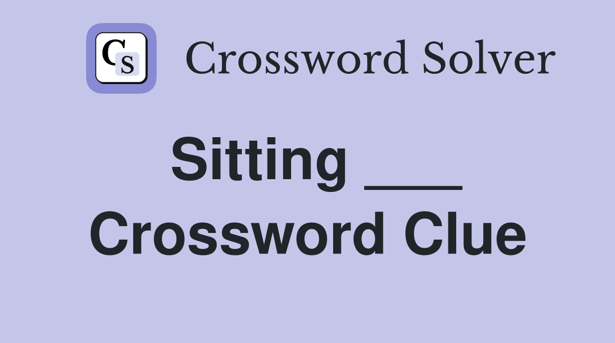Sitting ___ Crossword Clue