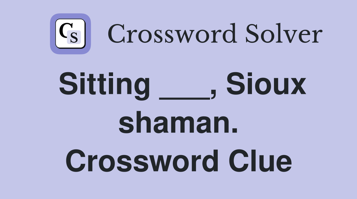 Sitting ___, Sioux shaman. Crossword Clue