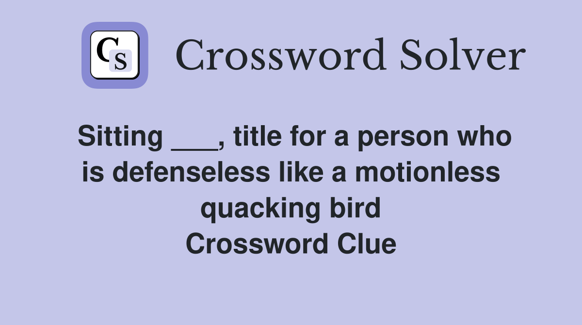 Sitting ___, title for a person who is defenseless like a motionless quacking bird Crossword Clue