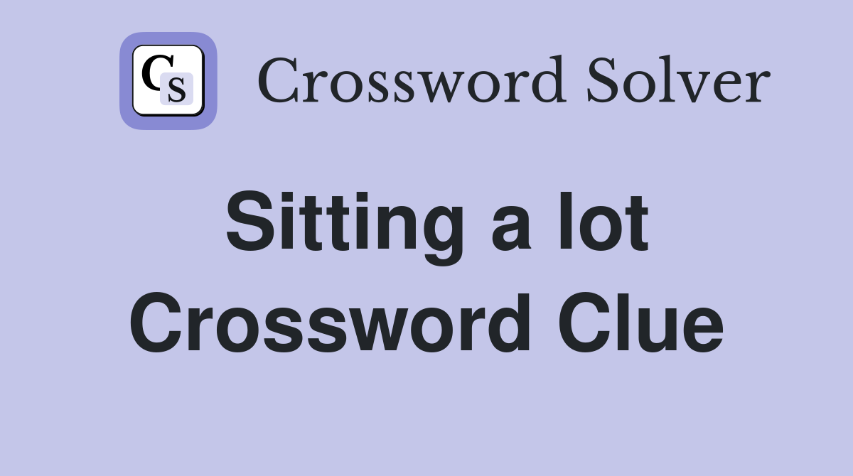 Sitting a lot Crossword Clue