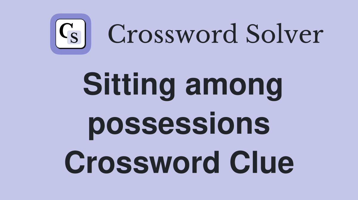 Sitting among possessions Crossword Clue