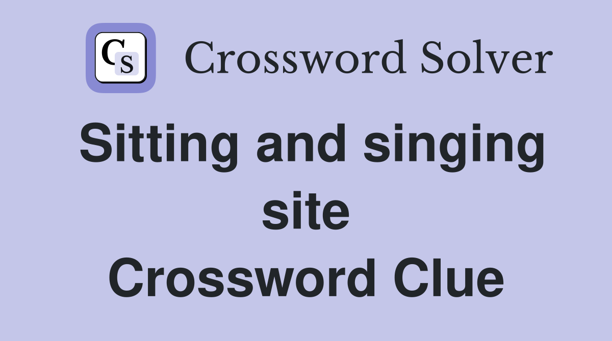 Sitting and singing site Crossword Clue