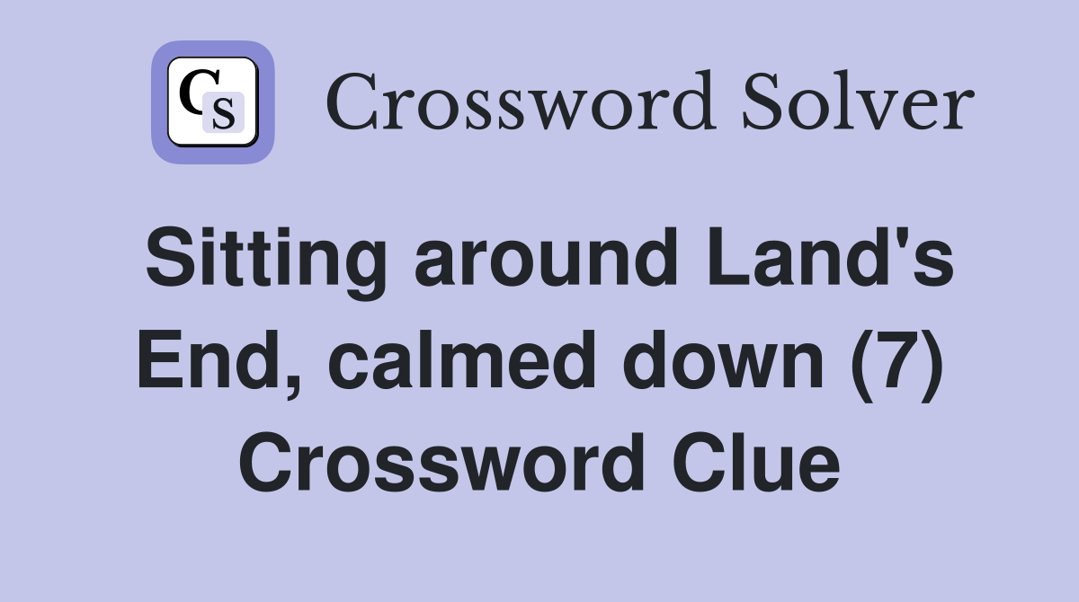 Sitting around Land's End, calmed down (7) Crossword Clue