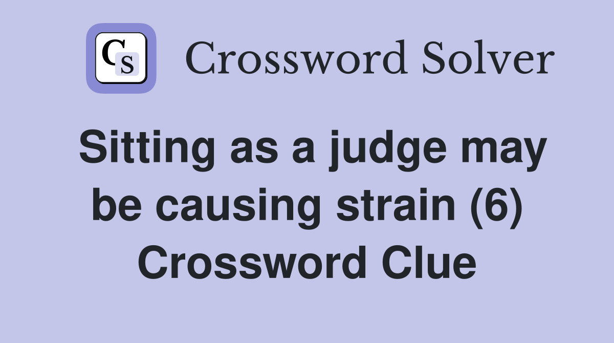 Sitting as a judge may be causing strain (6) Crossword Clue