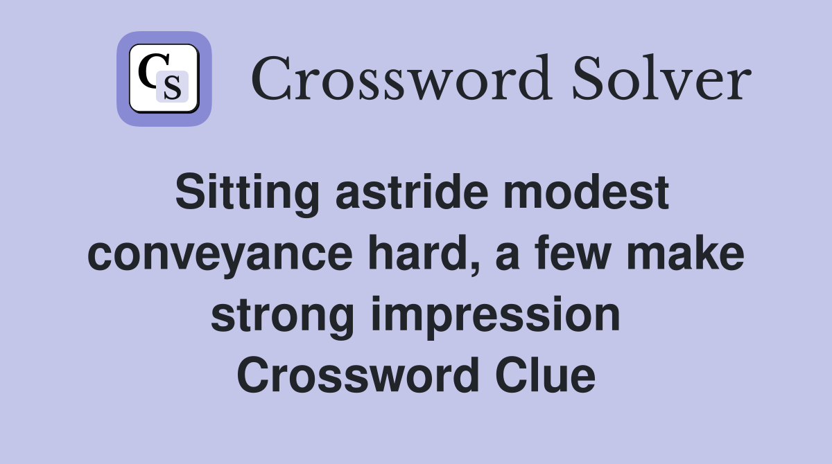 Sitting astride modest conveyance hard, a few make strong impression Crossword Clue