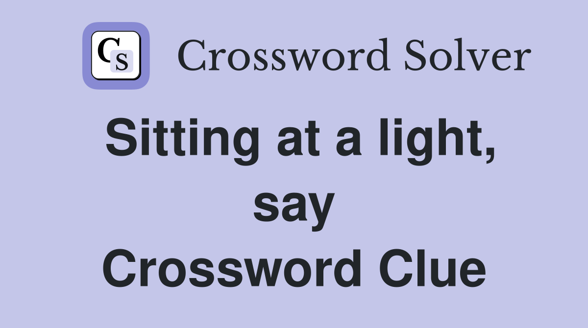 Sitting at a light, say Crossword Clue