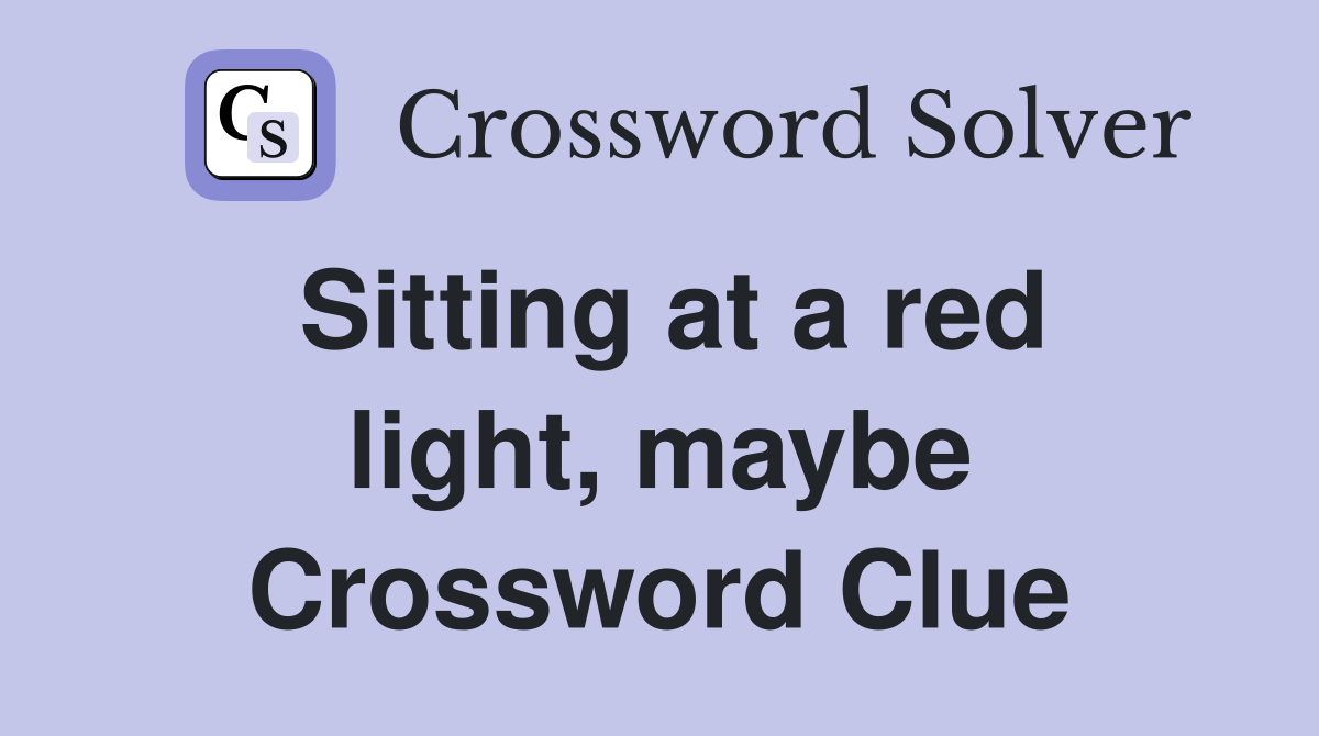 Sitting at a red light, maybe Crossword Clue
