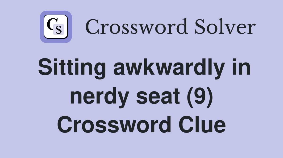Sitting awkwardly in nerdy seat (9) Crossword Clue