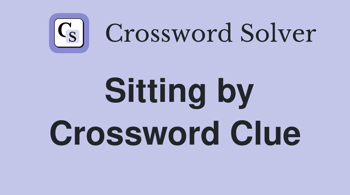 Sitting by Crossword Clue