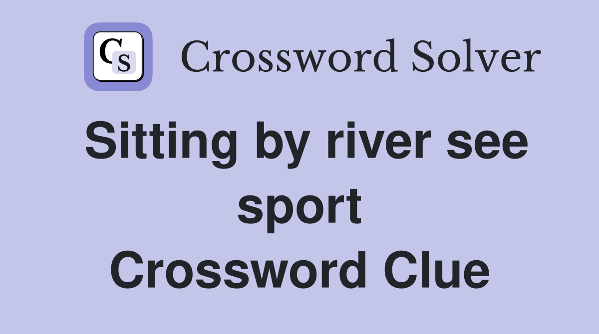 Sitting by river see sport Crossword Clue