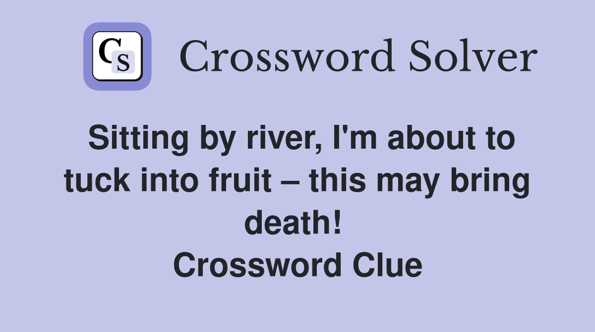 Sitting by river, I'm about to tuck into fruit – this may bring death!  Crossword Clue