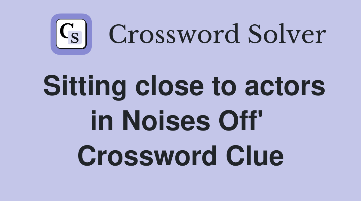 Sitting close to actors in Noises Off'  Crossword Clue