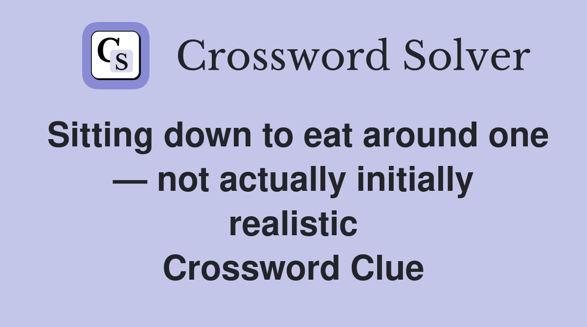 Sitting down to eat around one — not actually initially realistic Crossword Clue