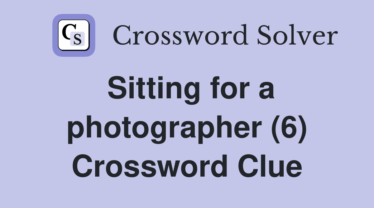 Sitting for a photographer (6) Crossword Clue