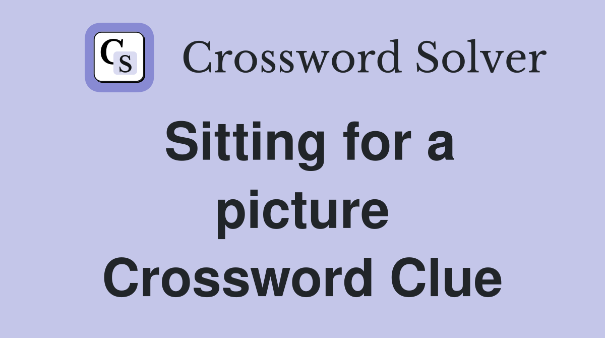 Sitting for a picture Crossword Clue