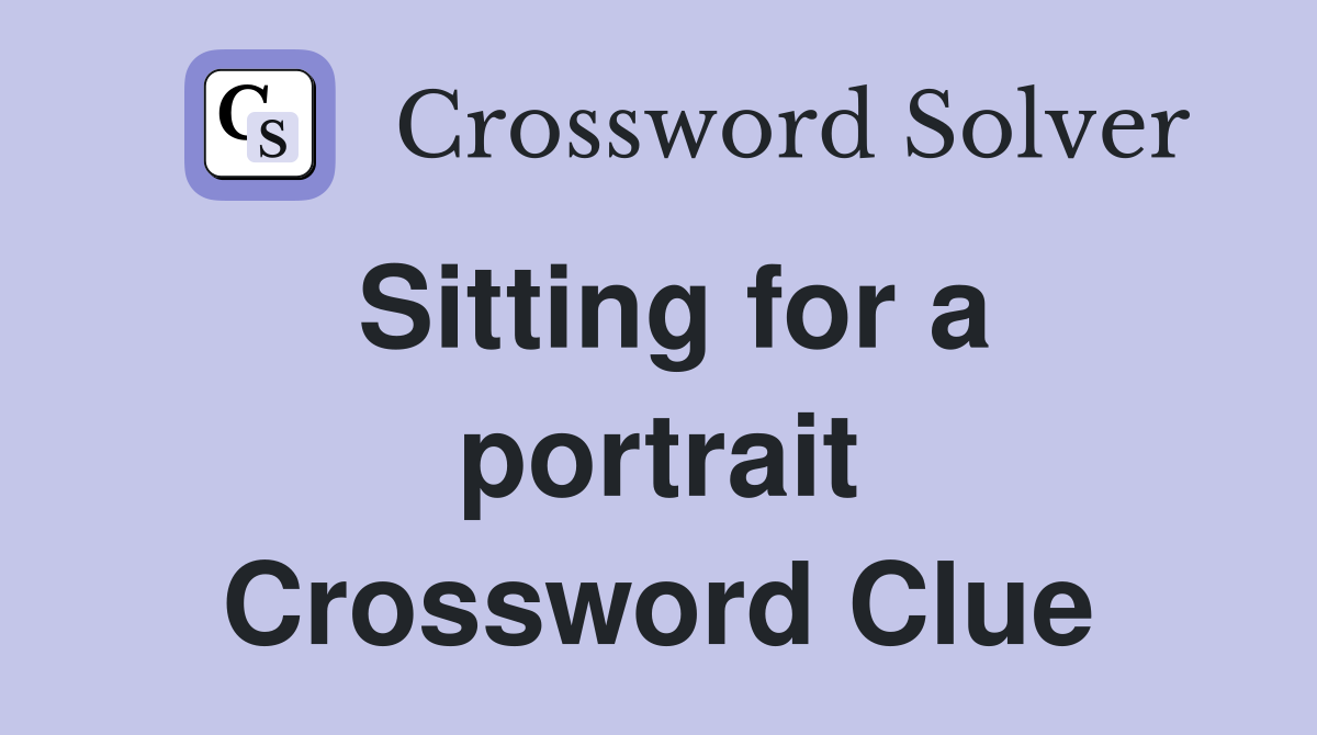Sitting for a portrait Crossword Clue