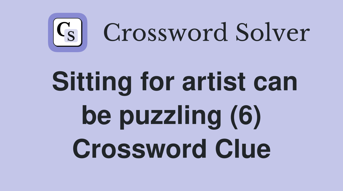 Sitting for artist can be puzzling (6) Crossword Clue
