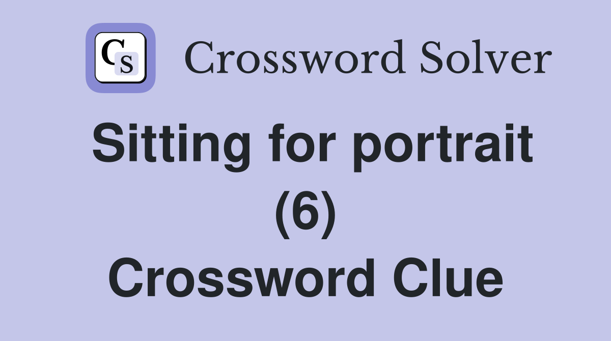 Sitting for portrait (6) Crossword Clue