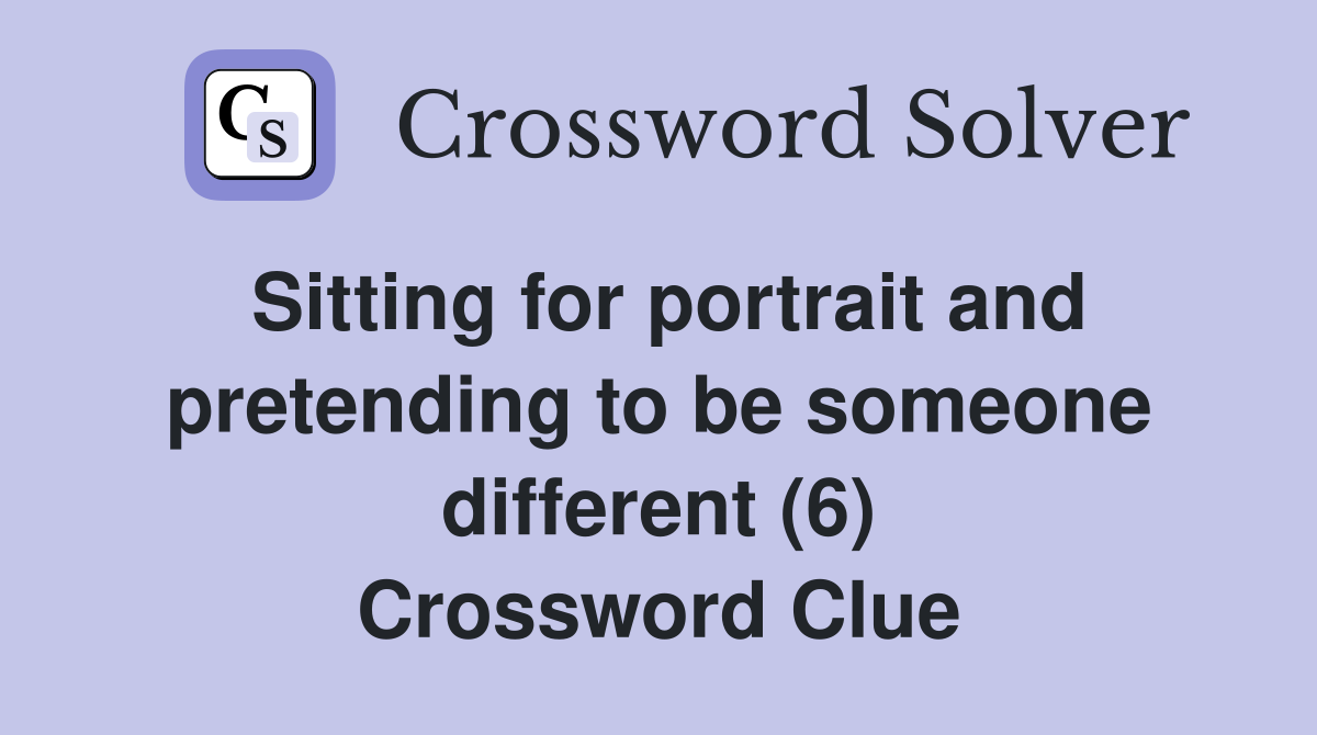 Sitting for portrait and pretending to be someone different (6) Crossword Clue
