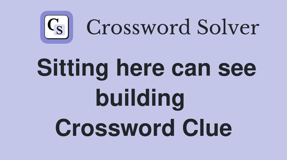 Sitting here can see building  Crossword Clue