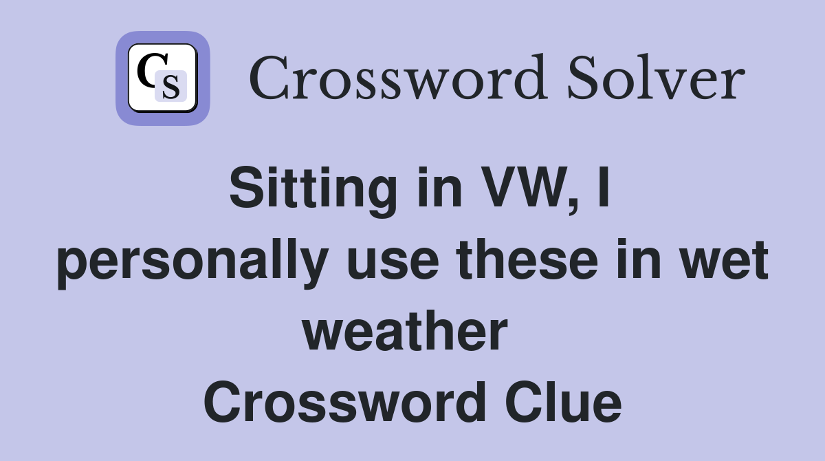Sitting in VW, I personally use these in wet weather  Crossword Clue